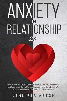 Anxiety in Relationship: 2.0 - How to Remove Couple Conflict, Jealousy, Anxiety, Attachment and Fear. Heal, Rediscover Yourself, Love and Build Your Happiness - Aston, Jennifer