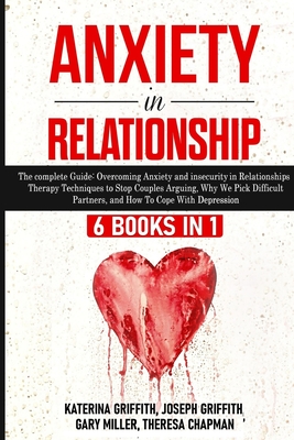 Anxiety in Relationship: 6 Books in 1: The complete Guide: Overcoming Anxiety, and Insecurity in Relationships, Therapy Techniques to Stop Couples Arguing, Why We Pick Difficult Partners, and How To Cope With Depression - Griffith, Katerina