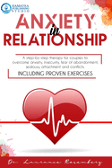 Anxiety in Relationship: A Step-by-Step Therapy for Couples to Overcome Anxiety, Insecurity, Fear of Abandonment, Jealousy, Attachment, and Conflicts. Including Proven Exercises