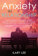 Anxiety in Relationship: Couple therapy to Manage Anxiety, Jealousy, Insecurity, Attachment, Improve Communication, Overcome Conflicts and Build a Stronger Relationship