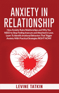 Anxiety in Relationship: How Anxiety Ruins Relationships and Why You NEED to Stop Feeling Insecure and Attached in Love. Learn To Identify Irrational Behaviors That Trigger Anxiety!