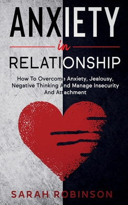 Anxiety in relationship: How To Overcome Anxiety, Jealousy, Negative Thinking And Manage Insecurity And Attachment. - Robinson, Sarah