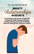 Anxiety In Relationship Secrets: A Superlative Guide To Understanding The Concepts Of Couple Therapy To Manage Anxiety, Jealousy, Insecurity, Attachment, Improve Communication, Overcome Conflicts