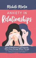 Anxiety in Relationships: Fear of Abandonment and Insecurity Often Cause Damage Without Therapy. Learn How to Identify and Eliminate Jealousy, Negative Thinking and Overcome Couple Conflicts