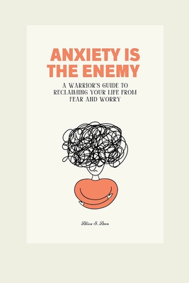 Anxiety Is the Enemy: A Warrior's Guide to Reclaiming Your Life from Fear and Worry - S Ann, Alice