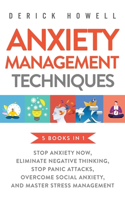 Anxiety Management Techniques 5 Books in 1: Stop Anxiety Now, Eliminate Negative Thinking, Stop Panic Attacks, Overcome Social Anxiety, Master Stress Management - Howell, Derick