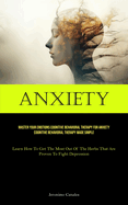 Anxiety: Master Your Emotions Cognitive Behavioral Therapy For Anxiety Cognitive Behavioral Therapy Made Simple (Learn How To Get The Most Out Of The Herbs That Are Proven To Fight Depression)