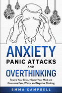 Anxiety, Panic Attacks and Overthinking: Rewire Your Brain, Master Your Mind and Overcome Fear, Worry, and Negative Thinking