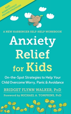 Anxiety Relief for Kids: On-the-Spot Strategies to Help Your Child Overcome Worry, Panic, and Avoidanc - Walker, Bridget, and Tompkins Abpp, Michael A, PhD (Foreword by)