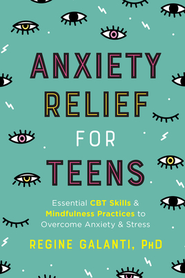 Anxiety Relief for Teens: Essential CBT Skills and Mindfulness Practices to Overcome Anxiety and Stress - Galanti, Regine