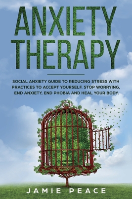 Anxiety Therapy: Social Anxiety Workbook with Reduce Stress Practices for Accept Yourself. Stop Worrying, End Anxiety, End Phobia and Heal Your Body. - Peace, Jamie