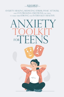 Anxiety Toolkit For Teens: Anxiety Healing, Reducing Stress, Panic Attacks, and Controlling Emotions for Teens, to Make Them Strong and Internally Healthy. - Publications, Kangaroo