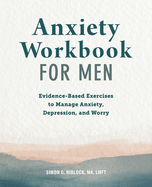 Anxiety Workbook for Men: Evidence-Based Exercises to Manage Anxiety, Depression, and Worry