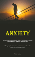 Anxiety: Your Path To Mental Wellness: Learn The Art Of CBT Techniques To Overcome Depression, Anxiety, And Negative Thought Patterns (Managing Your Emotions And Behavior: A Hands-On Guide To Overcoming Anxiety)