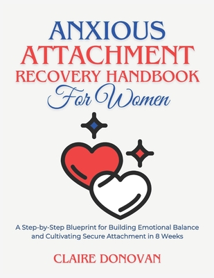 Anxious Attachment Recovery Handbook for Women: A Step-by-Step Blueprint for Building Emotional Balance and Cultivating Secure Attachment in 8 Weeks - Donovan, Claire