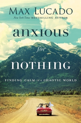 Anxious for Nothing: Finding Calm in a Chaotic World - Lucado, Max