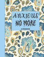 Anxious No More - A Workbook: Overcome Anxiety - 36 different worksheets and trackers covering Anxiety, Depression, Coping Strategies, Future Plans, Self Awareness, Thoughts, Gratitude, Mood, Happiness, Self-Care & more!