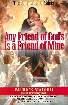 Any Friend of God's, is a Friend of Mine: A Biblical & Historical Exploration of the Catholic Doctrine of the Communion of Saints - Madrid, Patrick