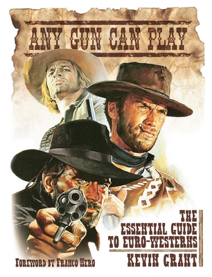 Any Gun Can Play: The Essential Guide to Euro-Westerns - Grant, Kevin