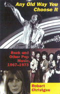 Any Old Way You Choose It: Rock and Other Pop Music, 1967-1973 - Christgau, Robert