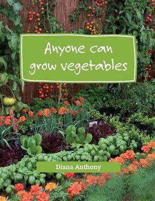 Anyone can grow vegetables: Simple steps to creating an organic edible garden - Anthony, Diana