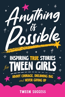 Anything is Possible: Inspiring True Stories for Tween Girls about Courage, Dreaming Big, and Never Giving Up - Success, Tween