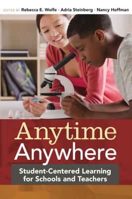 Anytime, Anywhere: Student-Centered Learning for Schools and Teachers - Wolfe, Rebecca E (Editor), and Steinberg, Adria (Editor), and Hoffman, Nancy (Editor)