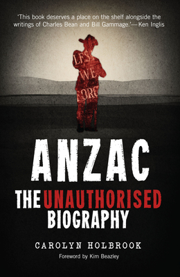 Anzac, The Unauthorised Biography - Holbrook, Carolyn