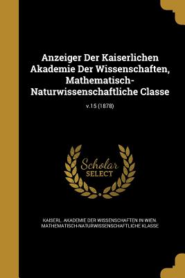 Anzeiger Der Kaiserlichen Akademie Der Wissenschaften, Mathematisch-Naturwissenschaftliche Classe; v.15 (1878) - Kaiserl Akademie Der Wissenschaften in (Creator)