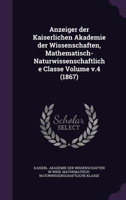 Anzeiger der Kaiserlichen Akademie der Wissenschaften, Mathematisch-Naturwissenschaftliche Classe Volume v.4 (1867) - Kaiserl Akademie Der Wissenschaften in (Creator)