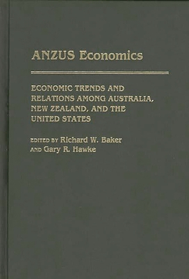 ANZUS Economics: Economic Trends and Relations among Australia, New Zealand, and the United States - Baker, Richard W. (Editor), and Hawke, Gary R. (Editor)