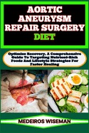 Aortic Aneurysm Repair Surgery Diet: Optimize Recovery, A Comprehensive Guide To Targeting Nutrient-Rich Foods And Lifestyle Strategies For Faster Healing