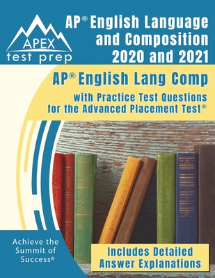 AP English Language and Composition 2020 and 2021: AP English Lang Comp with Practice Test Questions for the Advanced Placement Test [Includes Detailed Answer Explanations] - Apex Test Prep