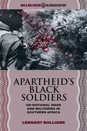 Apartheid? S Black Soldiers: Un-National Wars and Militaries in Southern Africa (War and Militarism in African History)