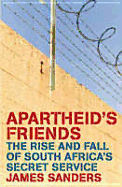 Apartheid's Friends: The Rise and Fall of South Africa's Secret Service - Sanders, James