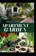 Apartment Garden: Simple guides on how you can enjoy planting crops in your own home apartment