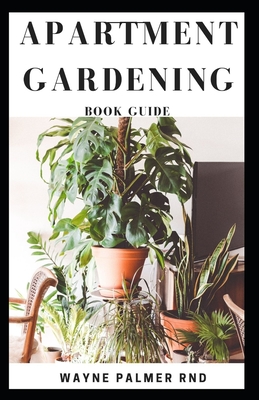 Apartment Gardening Book Guide: All You Need To Know to Start and Sustain a Thriving And Beautiful Garden - Palmer Rnd, Wayne