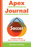 Apex Soccer Journal: Peak Performance Log for Aspiring Champions and Elite Athletes