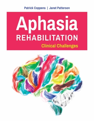 Aphasia Rehabilitation: Clinical Challenges: Clinical Challenges - Coppens, Patrick, and Patterson, Janet