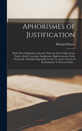 Aphorismes of Justification: With Their Explication Annexed. Wherein Also is Opened the Nature of the Covenants, Satisfaction, Righteousnesse, Faith, Works, &c. Published Especially for the Use of the Church of Kederminster in Worcestershire ..