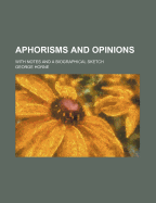 Aphorisms and Opinions: With Notes and a Biographical Sketch