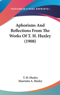 Aphorisms And Reflections From The Works Of T. H. Huxley (1908)