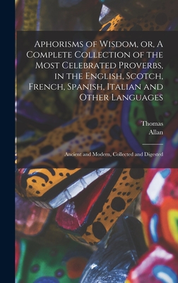 Aphorisms of Wisdom, or, A Complete Collection of the Most Celebrated Proverbs, in the English, Scotch, French, Spanish, Italian and Other Languages: Ancient and Modern, Collected and Digested - Fuller, Thomas 1654-1734, and Ramsay, Allan 1686-1758