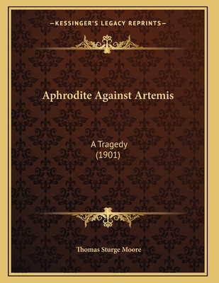 Aphrodite Against Artemis: A Tragedy (1901) - Moore, Thomas Sturge
