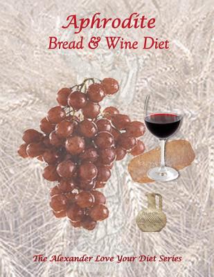 Aphrodite Bread and Wine Diet: The Alexander Love Your Diet Series - Alexander, K J R