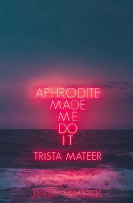 Aphrodite Made Me Do It: Volume 1 - Mateer, Trista