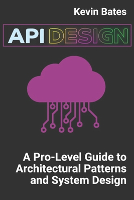 API Design: A Pro-Level Guide to Architectural Patterns and System Design - Bates, Kevin