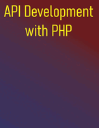 API Development with PHP: Building Robust RESTful & GraphQL Services: From Fundamentals to Advance Practices