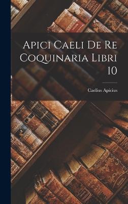 Apici Caeli de Re Coquinaria Libri 10 - Apicius