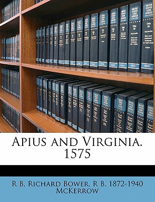 Apius and Virginia. 1575 - B, R, and Bower, Richard, and McKerrow, Ronald Brunlees